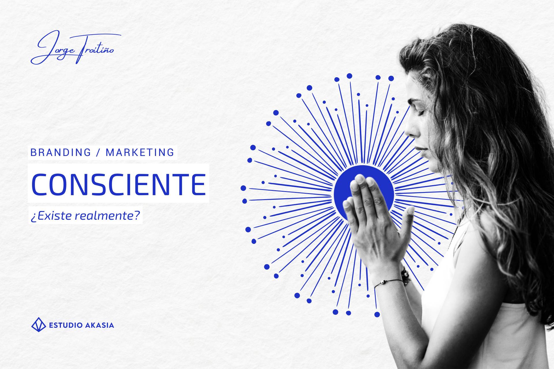 Mujer en actitud de meditación con fondo minimalista y símbolo energético azul, acompañada del texto Branding / Marketing Consciente ¿Existe realmente?, portada del blog de Jorge Troitiño – Estudio Akasia.
